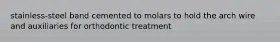 stainless-steel band cemented to molars to hold the arch wire and auxiliaries for orthodontic treatment