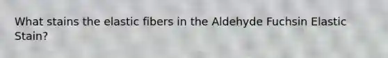 What stains the elastic fibers in the Aldehyde Fuchsin Elastic Stain?