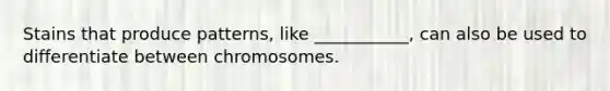 Stains that produce patterns, like ___________, can also be used to differentiate between chromosomes.