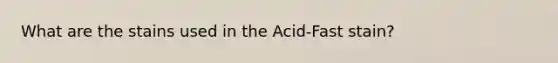 What are the stains used in the Acid-Fast stain?