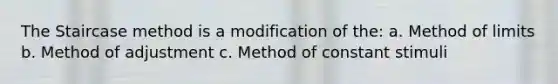 The Staircase method is a modification of the: a. Method of limits b. Method of adjustment c. Method of constant stimuli