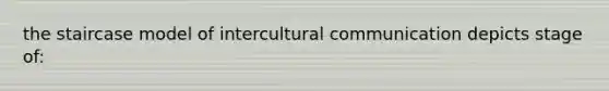 the staircase model of intercultural communication depicts stage of: