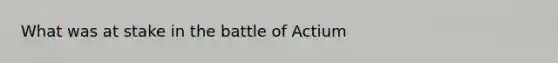 What was at stake in the battle of Actium