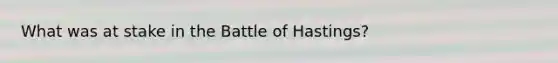 What was at stake in the Battle of Hastings?