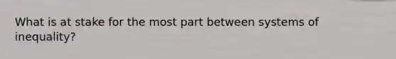 What is at stake for the most part between systems of inequality?
