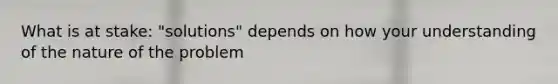 What is at stake: "solutions" depends on how your understanding of the nature of the problem