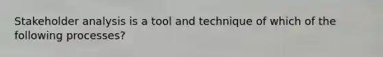 Stakeholder analysis is a tool and technique of which of the following processes?