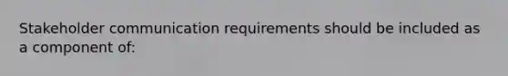 Stakeholder communication requirements should be included as a component of: