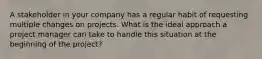 A stakeholder in your company has a regular habit of requesting multiple changes on projects. What is the ideal approach a project manager can take to handle this situation at the beginning of the project?