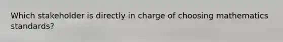 Which stakeholder is directly in charge of choosing mathematics standards?