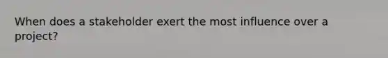 When does a stakeholder exert the most influence over a project?