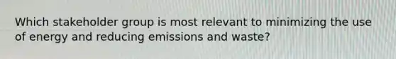 Which stakeholder group is most relevant to minimizing the use of energy and reducing emissions and waste?