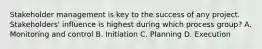 Stakeholder management is key to the success of any project. Stakeholders' influence is highest during which process group? A. Monitoring and control B. Initiation C. Planning D. Execution
