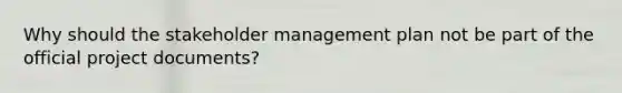 Why should the stakeholder management plan not be part of the official project documents?