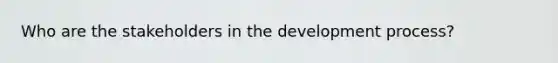 Who are the stakeholders in the development process?