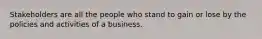 Stakeholders are all the people who stand to gain or lose by the policies and activities of a business.