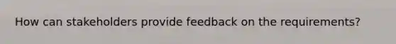 How can stakeholders provide feedback on the requirements?