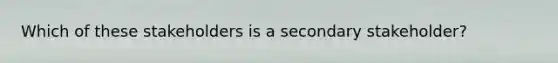 Which of these stakeholders is a secondary stakeholder?
