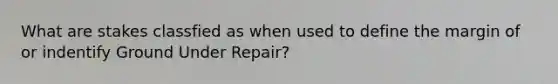 What are stakes classfied as when used to define the margin of or indentify Ground Under Repair?