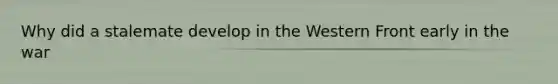 Why did a stalemate develop in the Western Front early in the war