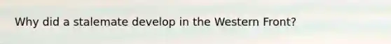 Why did a stalemate develop in the Western Front?