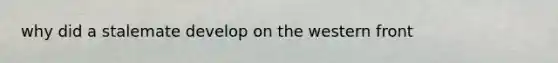 why did a stalemate develop on the western front