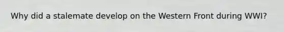 Why did a stalemate develop on the Western Front during WWI?