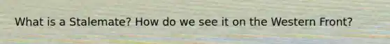What is a Stalemate? How do we see it on the Western Front?