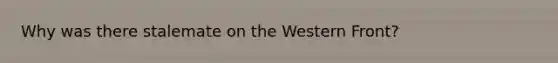 Why was there stalemate on the Western Front?