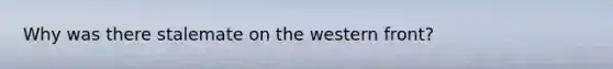 Why was there stalemate on the western front?