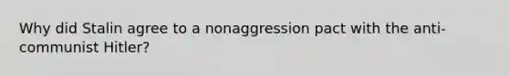 Why did Stalin agree to a nonaggression pact with the anti-communist Hitler?