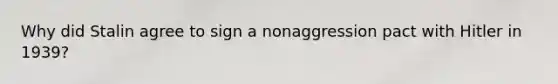 Why did Stalin agree to sign a nonaggression pact with Hitler in 1939?
