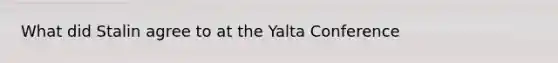 What did Stalin agree to at the <a href='https://www.questionai.com/knowledge/k3mYEvgS77-yalta-conference' class='anchor-knowledge'>yalta conference</a>