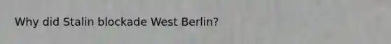 Why did Stalin blockade West Berlin?