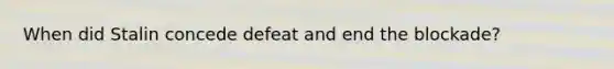 When did Stalin concede defeat and end the blockade?