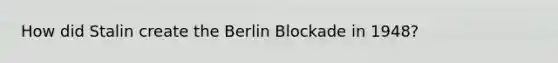 How did Stalin create the Berlin Blockade in 1948?