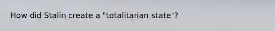 How did Stalin create a "totalitarian state"?