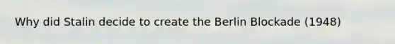 Why did Stalin decide to create the Berlin Blockade (1948)