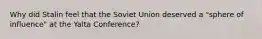 Why did Stalin feel that the Soviet Union deserved a "sphere of influence" at the Yalta Conference?