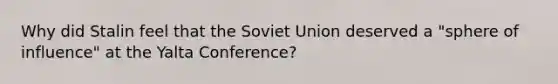 Why did Stalin feel that the Soviet Union deserved a "sphere of influence" at the Yalta Conference?