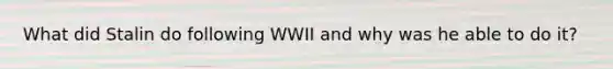 What did Stalin do following WWII and why was he able to do it?