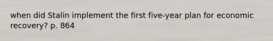when did Stalin implement the first five-year plan for economic recovery? p. 864