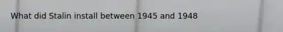 What did Stalin install between 1945 and 1948