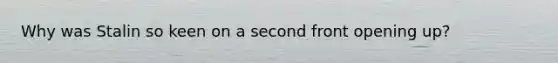 Why was Stalin so keen on a second front opening up?