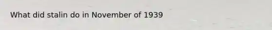 What did stalin do in November of 1939