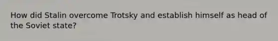 How did Stalin overcome Trotsky and establish himself as head of the Soviet state?