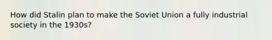 How did Stalin plan to make the Soviet Union a fully industrial society in the 1930s?