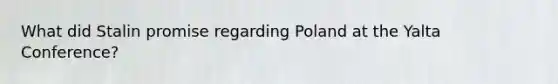 What did Stalin promise regarding Poland at the Yalta Conference?