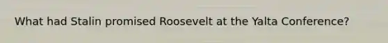 What had Stalin promised Roosevelt at the Yalta Conference?