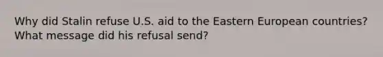 Why did Stalin refuse U.S. aid to the Eastern European countries? What message did his refusal send?